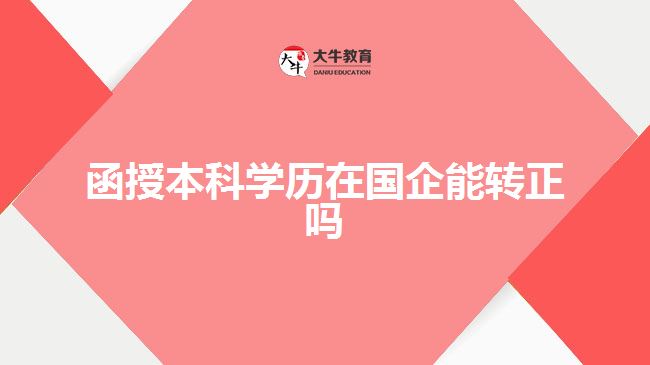 函授本科学历在国企能转正吗