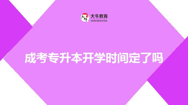 成考专升本开学时间定了吗