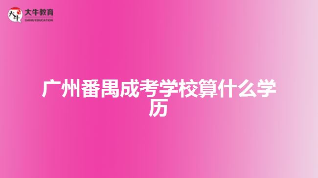 广州番禺成考学校算什么学历