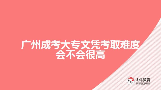 广州成考大专文凭考取难度会不会很高