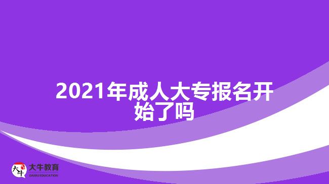 2021年成人大专报名开始了吗