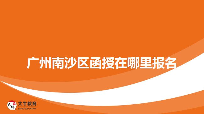 广州南沙区函授在哪里报名
