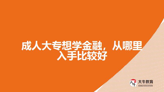 成人大专想学金融，从哪里入手比较好