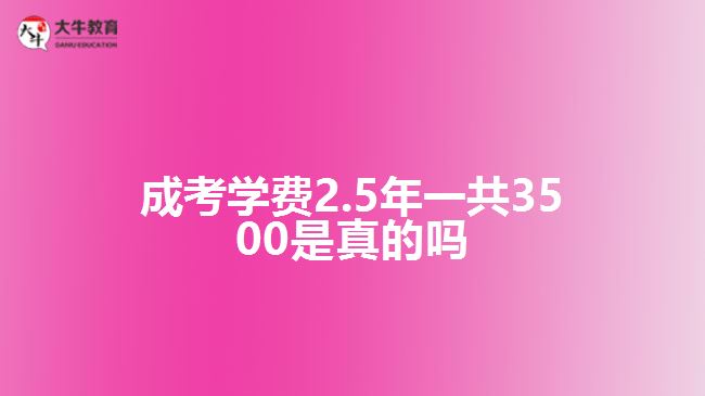 成考学费2.5年一共3500是真的吗