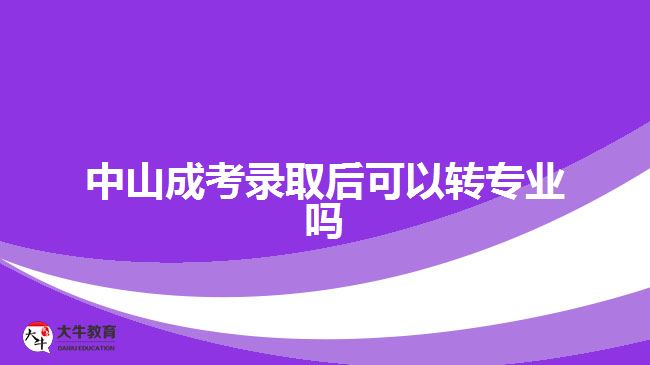 中山成考录取后可以转专业吗