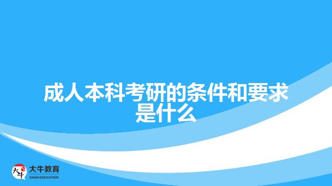 成人本科考研的条件和要求是什么