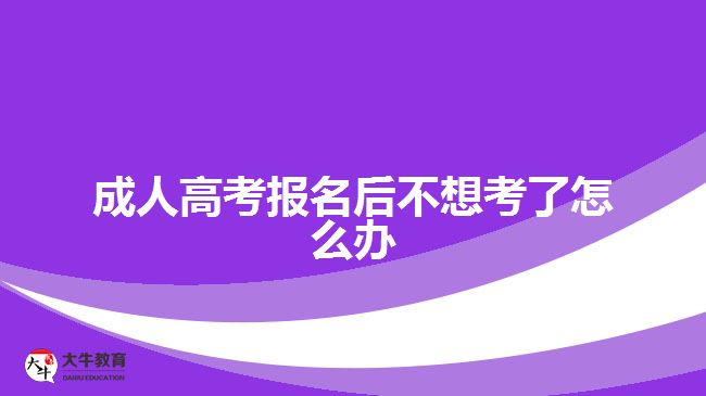 成人高考报名后不想考了怎么办