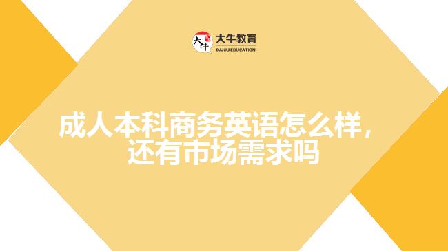成人本科商务英语怎么样，还有市场需求吗