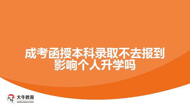 成考函授本科录取不去报到影响个人升学吗