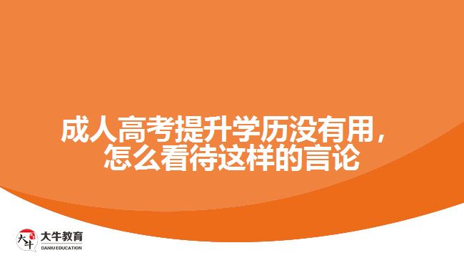 成人高考提升学历没有用，怎么看待这样的言论
