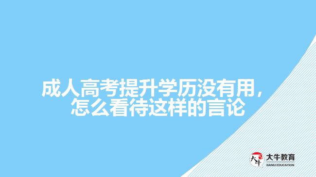 成人高考提升学历没有用，怎么看待这样的言论