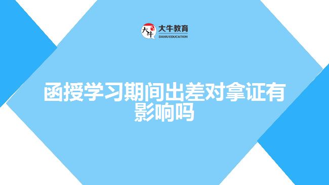 函授学习期间出差对拿证有影响吗