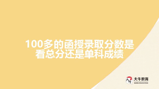 100多的函授录取分数是看总分还是单科成绩