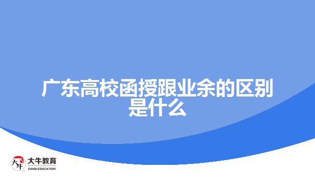 广东高校函授跟业余的区别是什么