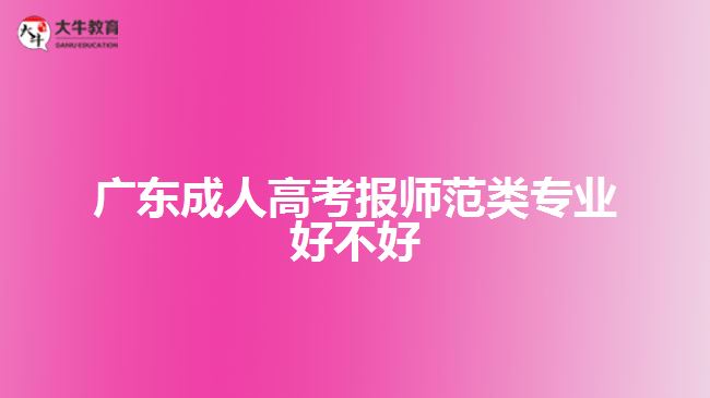 广东成人高考报师范类专业好不好