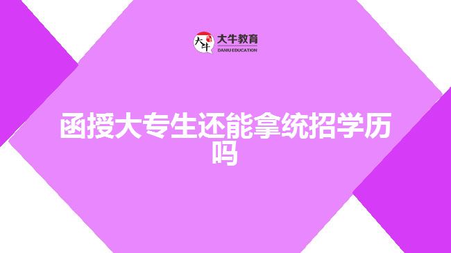 函授大专生还能拿统招学历吗