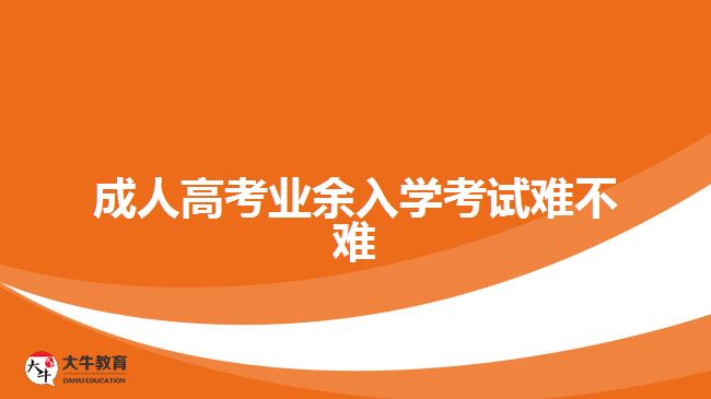 成人高考业余入学考试难不难