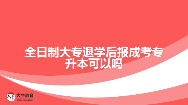 全日制大专退学后报成考专升本可以吗
