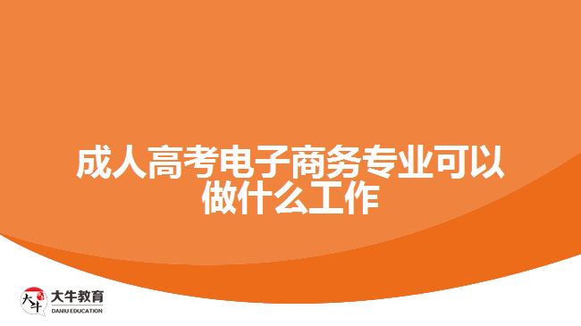 成人高考电子商务专业可以做什么工作