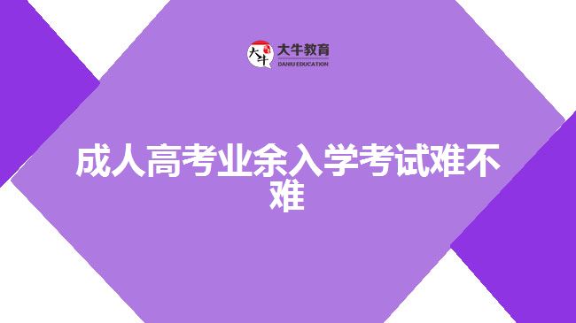 成人高考业余入学考试难不难