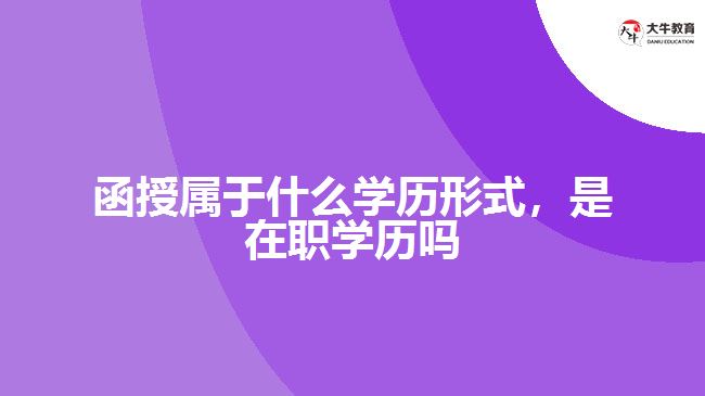 函授属于什么学历形式，是在职学历吗