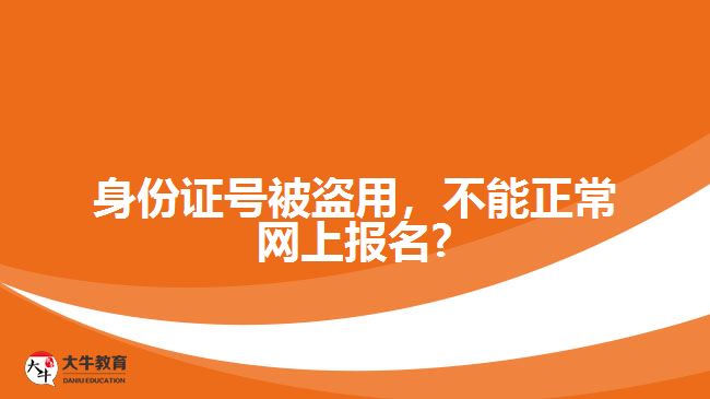 身份证号被盗用，不能正常网上报名