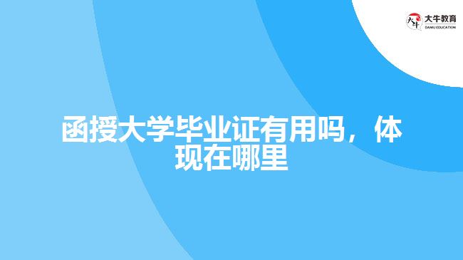 函授大学毕业证有用吗，体现在哪里