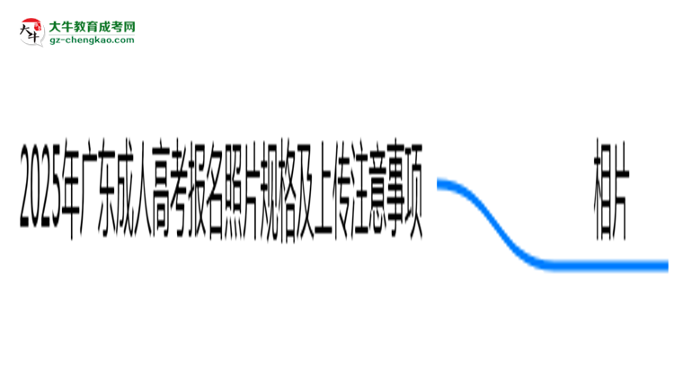 2025年广东成人高考报名照片规格及上传注意事项思维导图