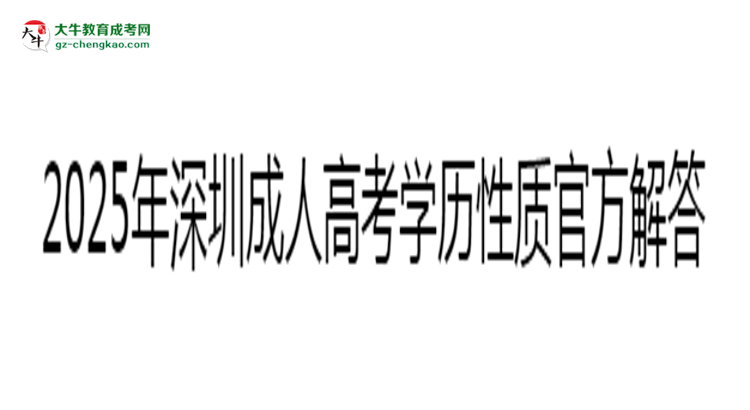 2025年深圳成人高考学历性质官方解答思维导图