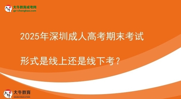 2025年深圳成人高考期末考试形式是线上还是线下考？图片