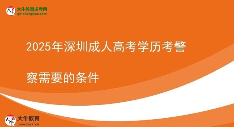 2025年深圳成人高考学历考警察需要的条件图片