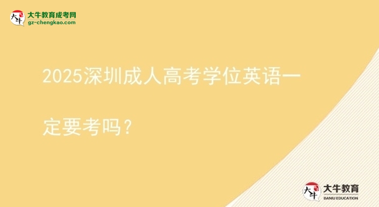 2025深圳成人高考学位英语一定要考吗？图片