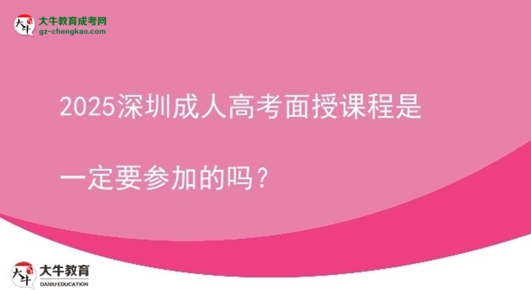 2025深圳成人高考面授课程是一定要参加的吗？图片
