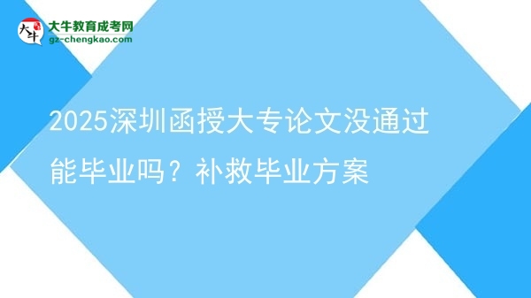 2025深圳函授大专论文没通过能毕业吗？补救毕业方案