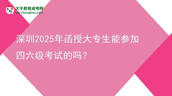 深圳2025年函授大专生能参加四六级考试的吗？