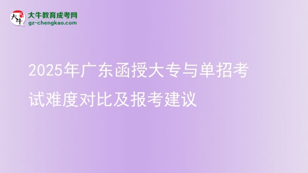 2025年广东函授大专与单招考试难度对比及报考建议图片