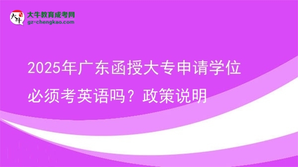 2025年广东函授大专申请学位必须考英语吗？政策说明图片
