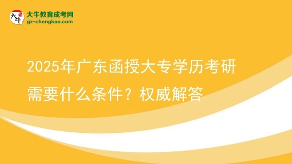 2025年广东函授大专学历考研需要什么条件？权威解答图片