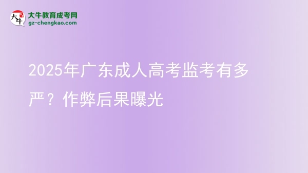 2025年广东成人高考监考有多严？作弊后果曝光图片