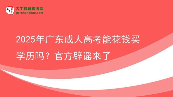2025年广东成人高考能花钱买学历吗?官方辟谣来了图片