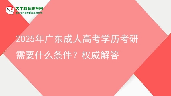 2025年广东成人高考学历考研需要什么条件？权威解答图片