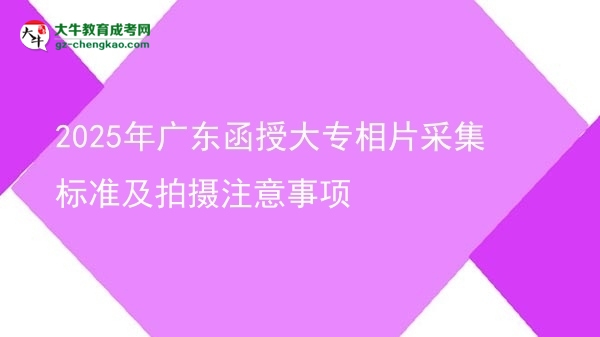 2025年广东函授大专相片采集标准及拍摄注意事项图片