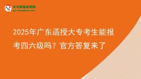 2025年广东函授大专考生能报考四六级吗？官方答复来了图片