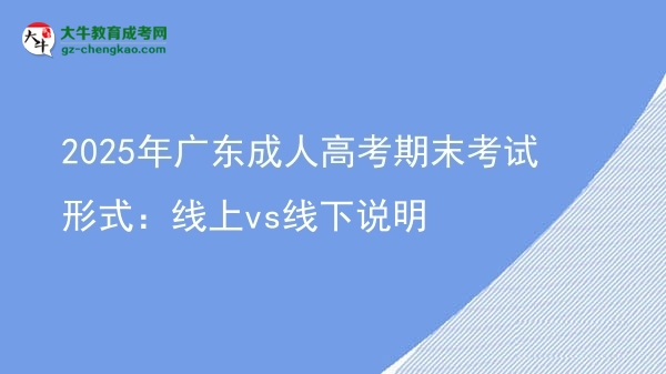 2025年广东成人高考期末考试形式：线上vs线下说明图片