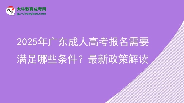 2025年广东成人高考报名需要满足哪些条件？最新政策解读图片