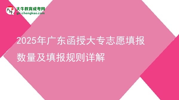 2025年广东函授大专志愿填报数量及填报规则详解图片