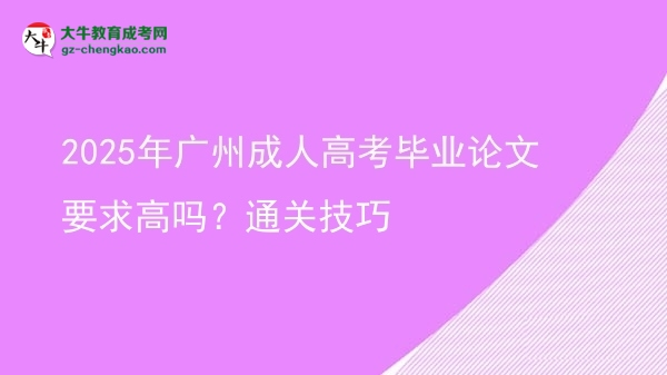 2025年广州成人高考毕业论文要求高吗？通关技巧图片