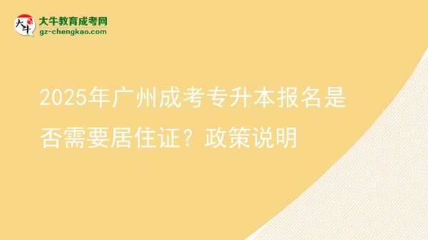 2025年广州成考专升本报名是否需要居住证？政策说明图片