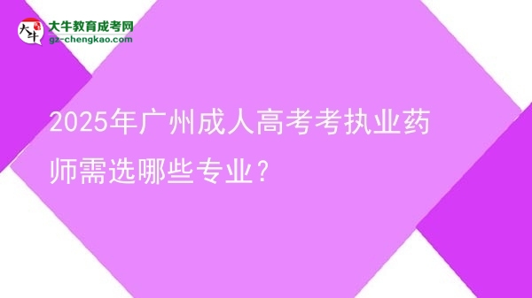 2025年广州成人高考考执业药师需选哪些专业？图片