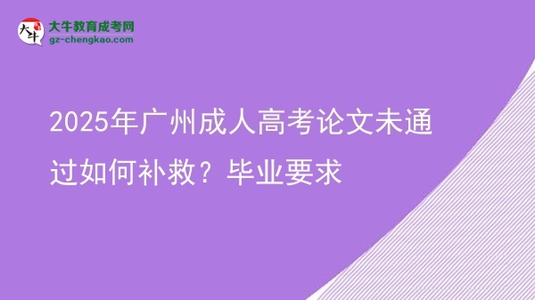 2025年广州成人高考论文未通过如何补救？毕业要求图片